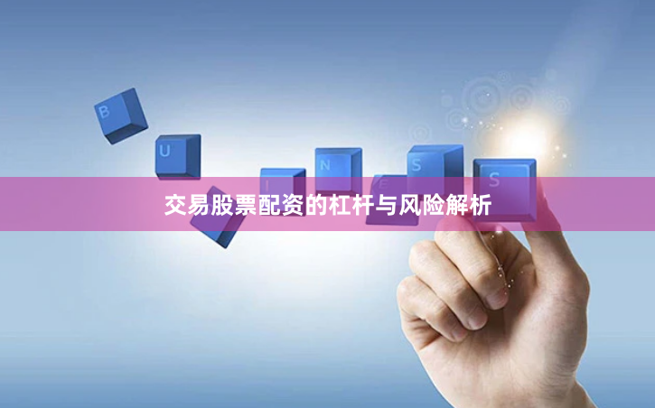 交易股票配资的杠杆与风险解析