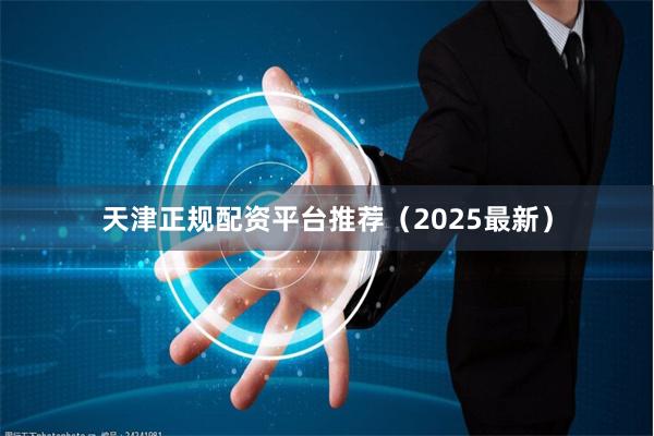天津正规配资平台推荐(2025最新)