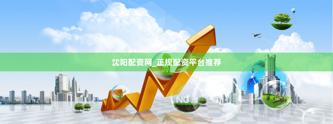 沈阳配资网_正规配资平台推荐