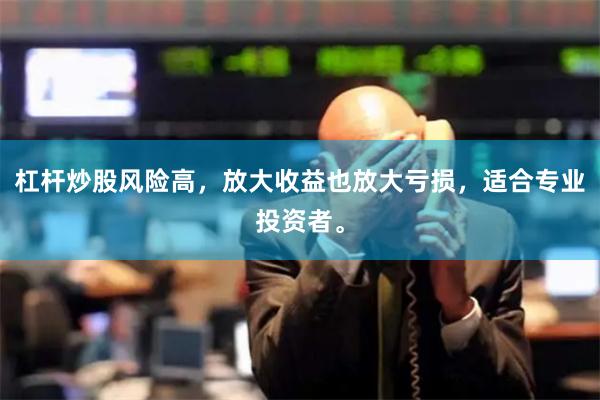 杠杆炒股风险高，放大收益也放大亏损，适合专业投资者。