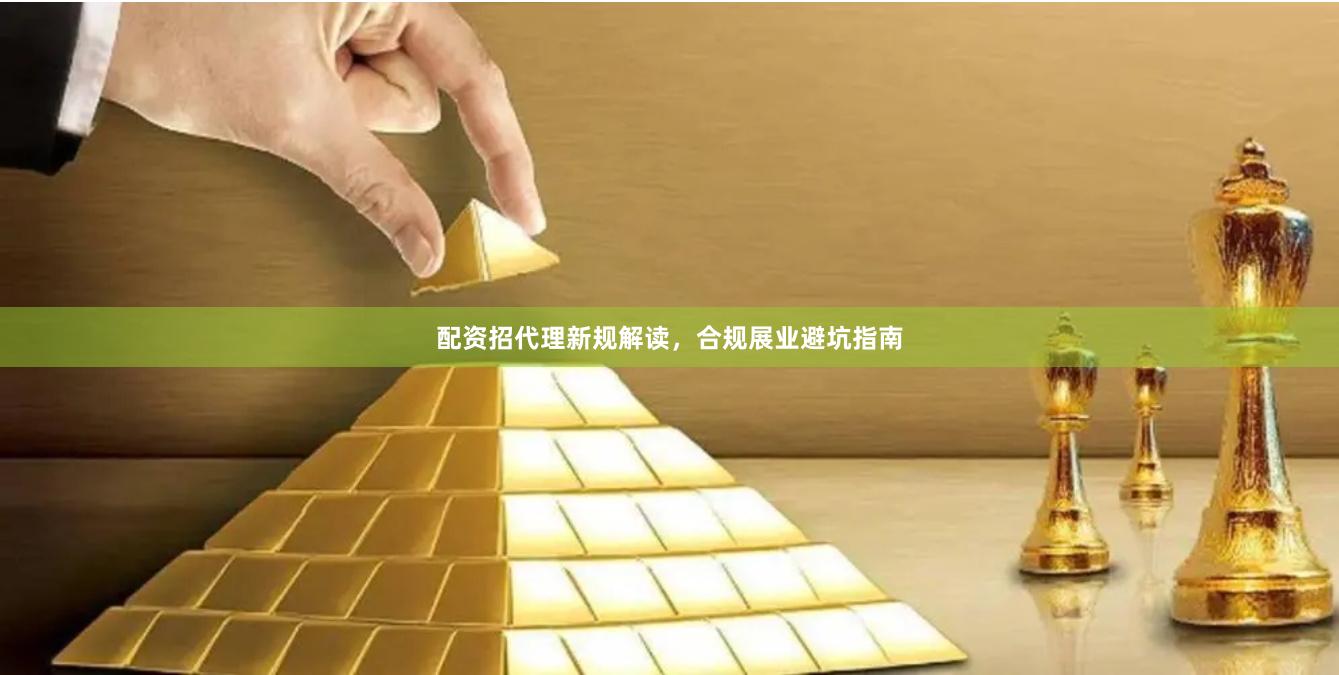 配资招代理新规解读，合规展业避坑指南
