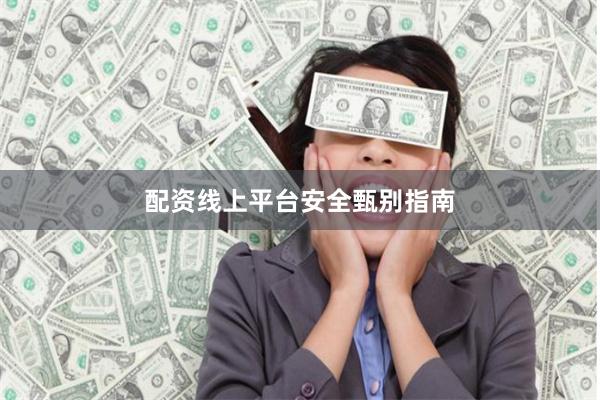 配资线上平台安全甄别指南