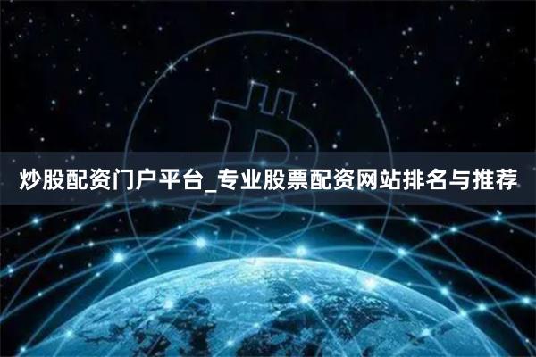 炒股配资门户平台_专业股票配资网站排名与推荐
