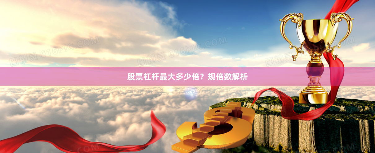 股票杠杆最大多少倍？规倍数解析