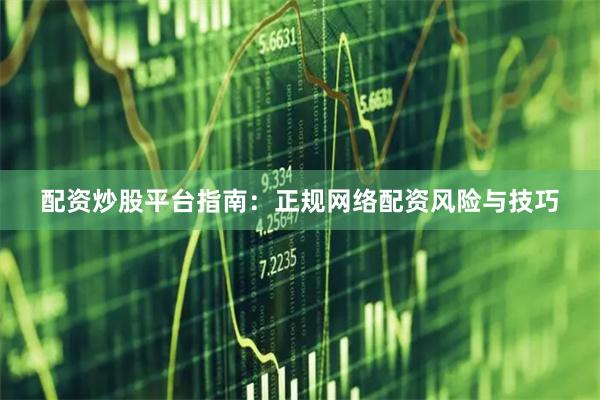 配资炒股平台指南：正规网络配资风险与技巧